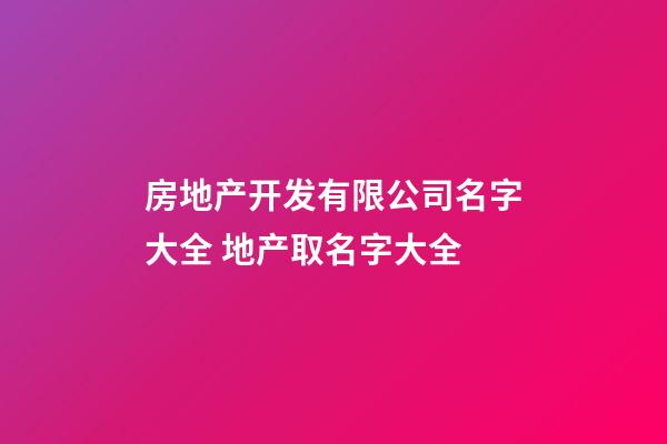 房地产开发有限公司名字大全 地产取名字大全-第1张-公司起名-玄机派